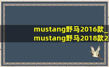 mustang野马2016款_mustang野马2018款2.3l ecoboost